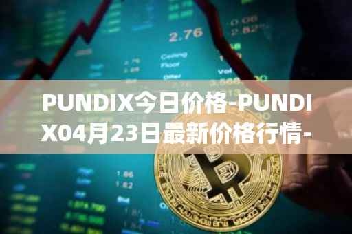 PUNDIX今日价格-PUNDIX04月23日最新价格行情-pundi-x-2最新走势消息