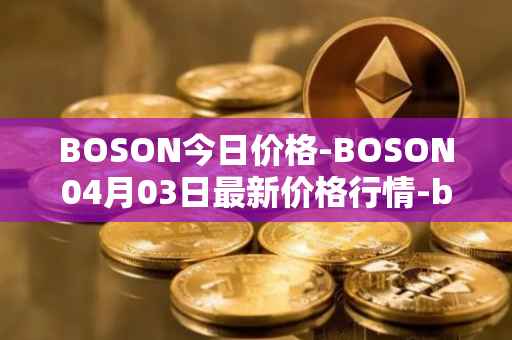 BOSON今日价格-BOSON04月03日最新价格行情-boson-token最新走势消息