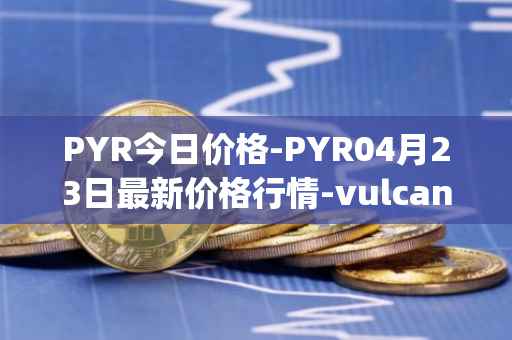 PYR今日价格-PYR04月23日最新价格行情-vulcan-forged最新走势消息