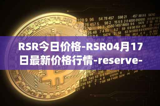 RSR今日价格-RSR04月17日最新价格行情-reserve-protocol最新走势消息