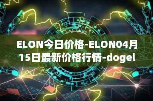 ELON今日价格-ELON04月15日最新价格行情-dogelon-mars最新走势消息