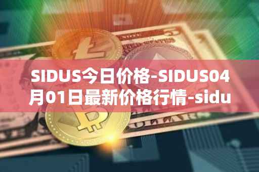 SIDUS今日价格-SIDUS04月01日最新价格行情-sidus-sidustoken最新走势消息