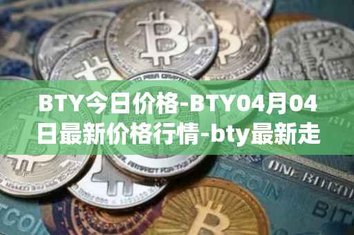 BTY今日价格-BTY04月04日最新价格行情-bty最新走势消息