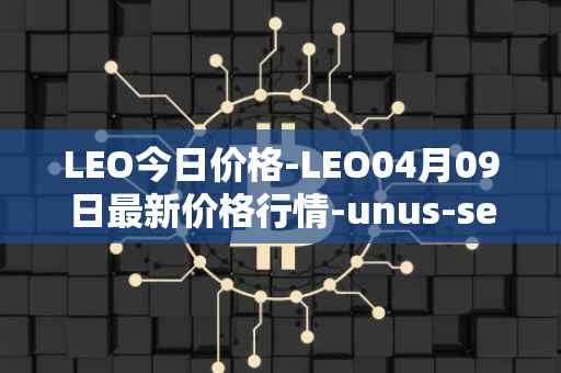 LEO今日价格-LEO04月09日最新价格行情-unus-sed-leo最新走势消息