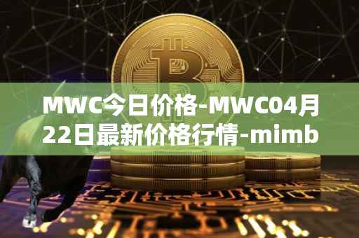 MWC今日价格-MWC04月22日最新价格行情-mimblewimble最新走势消息