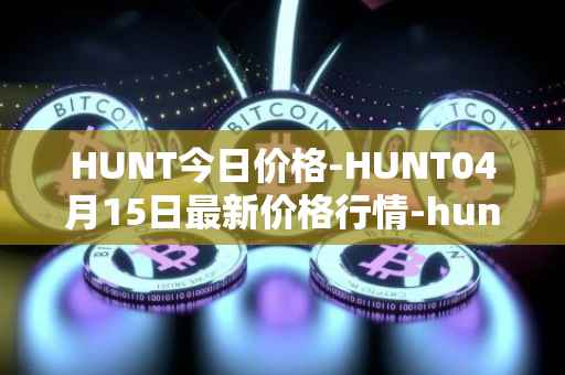 HUNT今日价格-HUNT04月15日最新价格行情-hunt-token最新走势消息