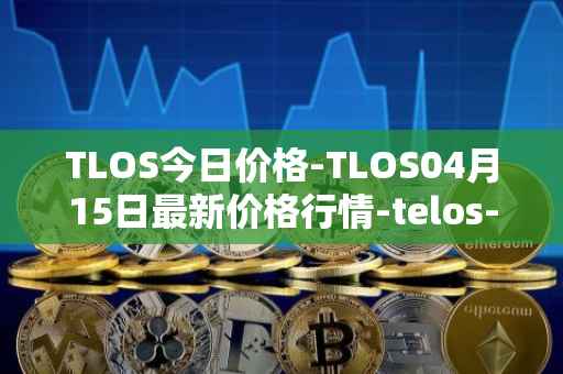 TLOS今日价格-TLOS04月15日最新价格行情-telos-blockchain-network最新走势消息