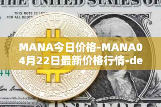 MANA今日价格-MANA04月22日最新价格行情-decentraland最新走势消息