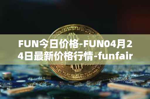 FUN今日价格-FUN04月24日最新价格行情-funfair最新走势消息