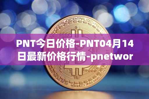 PNT今日价格-PNT04月14日最新价格行情-pnetwork最新走势消息