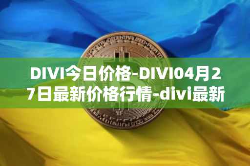 DIVI今日价格-DIVI04月27日最新价格行情-divi最新走势消息