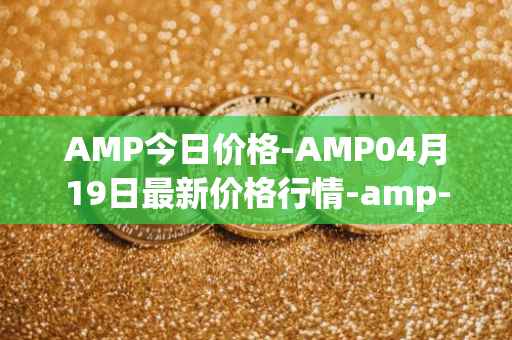 AMP今日价格-AMP04月19日最新价格行情-amp-token最新走势消息