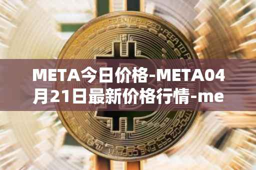 META今日价格-META04月21日最新价格行情-meta最新走势消息