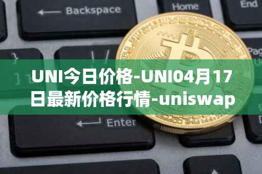 UNI今日价格-UNI04月17日最新价格行情-uniswap最新走势消息