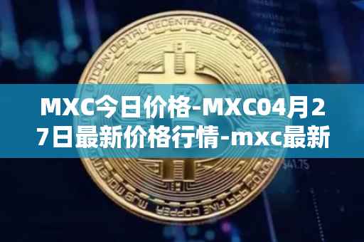 MXC今日价格-MXC04月27日最新价格行情-mxc最新走势消息