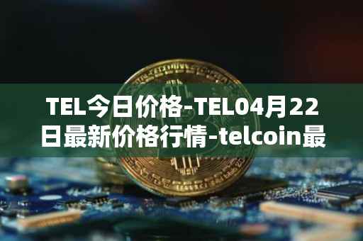 TEL今日价格-TEL04月22日最新价格行情-telcoin最新走势消息