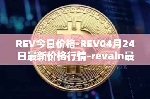 REV今日价格-REV04月24日最新价格行情-revain最新走势消息