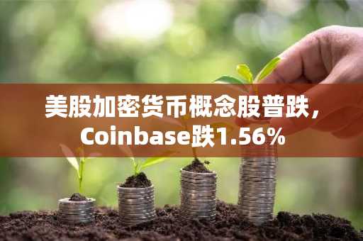 美股加密货币概念股普跌，Coinbase跌1.56%