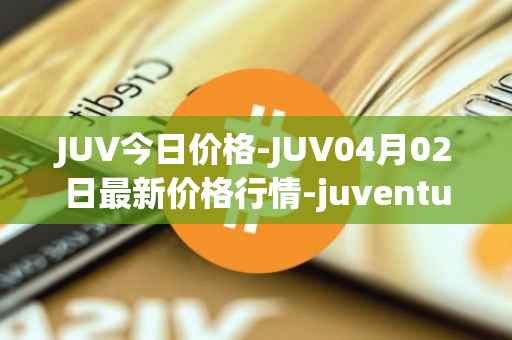 JUV今日价格-JUV04月02日最新价格行情-juventus-fan-token最新走势消息
