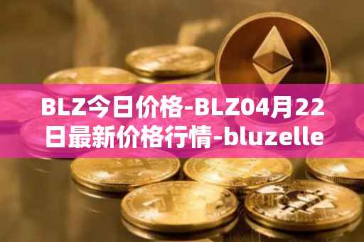 BLZ今日价格-BLZ04月22日最新价格行情-bluzelle最新走势消息