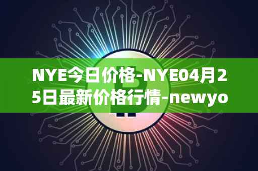 NYE今日价格-NYE04月25日最新价格行情-newyork-exchange最新走势消息