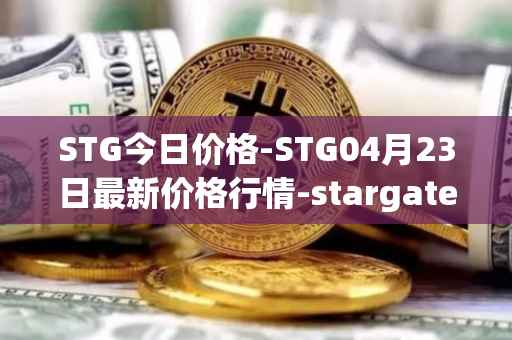 STG今日价格-STG04月23日最新价格行情-stargate-finance最新走势消息