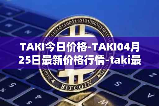 TAKI今日价格-TAKI04月25日最新价格行情-taki最新走势消息