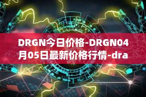 DRGN今日价格-DRGN04月05日最新价格行情-dragonchain最新走势消息