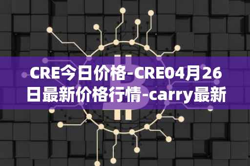 CRE今日价格-CRE04月26日最新价格行情-carry最新走势消息