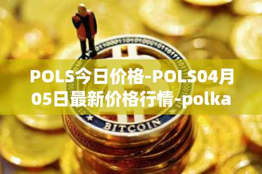 POLS今日价格-POLS04月05日最新价格行情-polkastarter最新走势消息