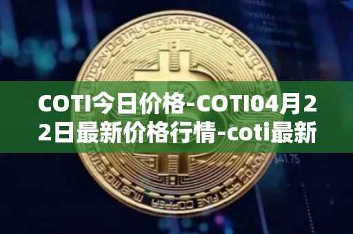 COTI今日价格-COTI04月22日最新价格行情-coti最新走势消息