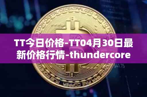 TT今日价格-TT04月30日最新价格行情-thundercore最新走势消息