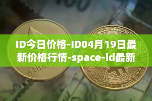 ID今日价格-ID04月19日最新价格行情-space-id最新走势消息