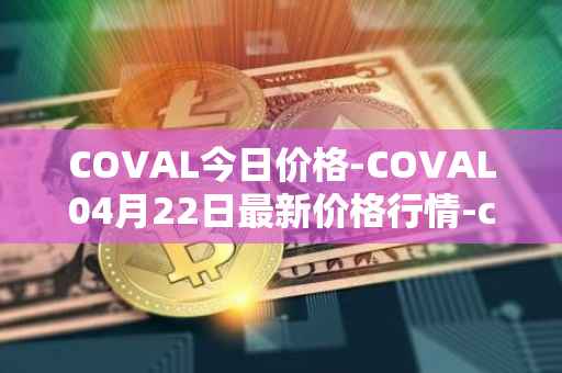 COVAL今日价格-COVAL04月22日最新价格行情-circuits-of-value最新走势消息