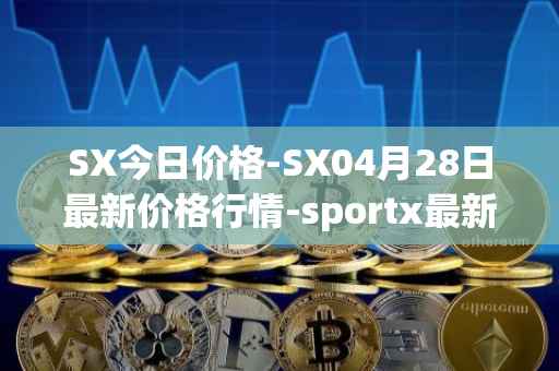 SX今日价格-SX04月28日最新价格行情-sportx最新走势消息