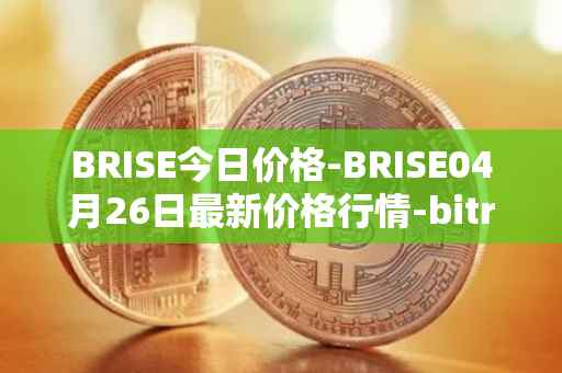 BRISE今日价格-BRISE04月26日最新价格行情-bitrise-token最新走势消息