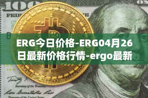 ERG今日价格-ERG04月26日最新价格行情-ergo最新走势消息