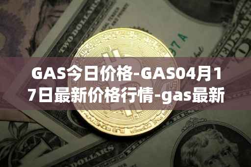 GAS今日价格-GAS04月17日最新价格行情-gas最新走势消息