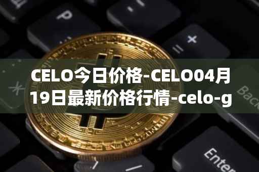 CELO今日价格-CELO04月19日最新价格行情-celo-gold最新走势消息