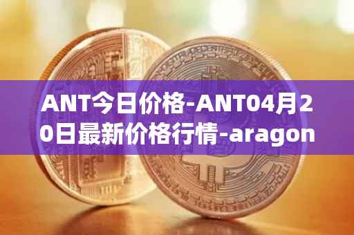 ANT今日价格-ANT04月20日最新价格行情-aragon最新走势消息