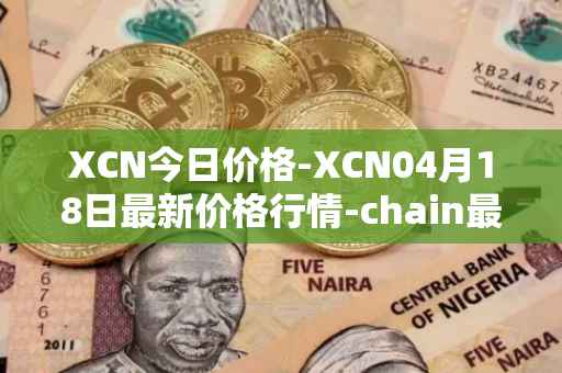 XCN今日价格-XCN04月18日最新价格行情-chain最新走势消息