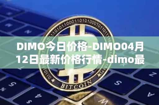 DIMO今日价格-DIMO04月12日最新价格行情-dimo最新走势消息