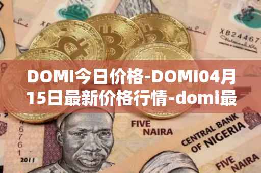 DOMI今日价格-DOMI04月15日最新价格行情-domi最新走势消息