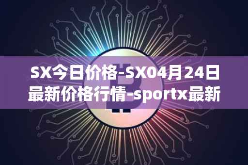 SX今日价格-SX04月24日最新价格行情-sportx最新走势消息