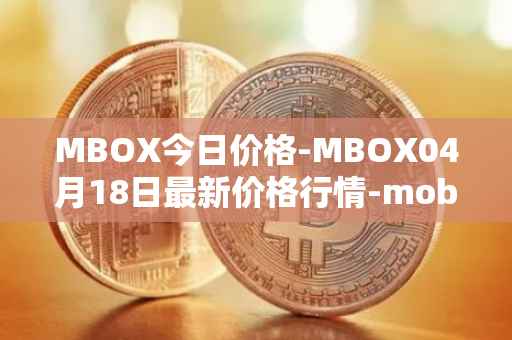 MBOX今日价格-MBOX04月18日最新价格行情-mobox最新走势消息