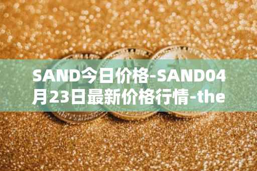SAND今日价格-SAND04月23日最新价格行情-the-sandbox最新走势消息