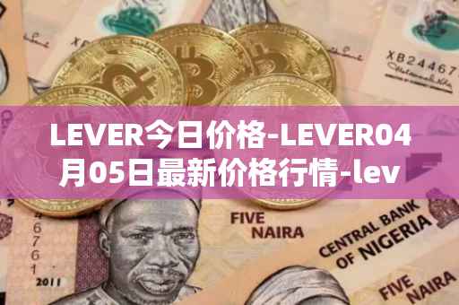 LEVER今日价格-LEVER04月05日最新价格行情-lever最新走势消息