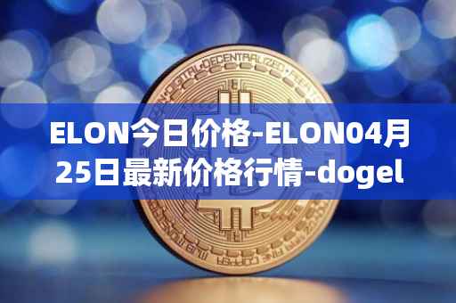 ELON今日价格-ELON04月25日最新价格行情-dogelon-mars最新走势消息
