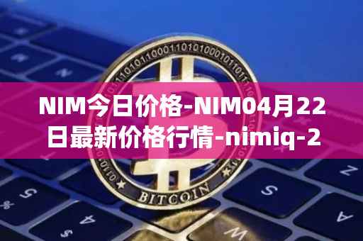 NIM今日价格-NIM04月22日最新价格行情-nimiq-2最新走势消息