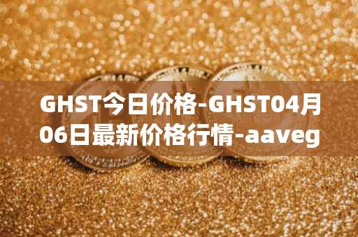 GHST今日价格-GHST04月06日最新价格行情-aavegotchi最新走势消息